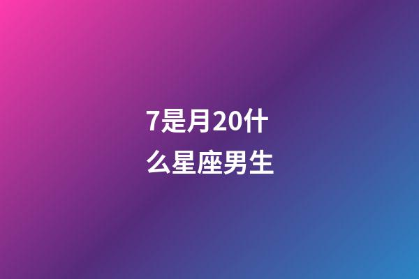7是月20什么星座男生-第1张-星座运势-玄机派