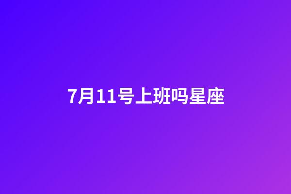 7月11号上班吗星座-第1张-星座运势-玄机派