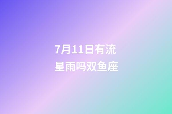 7月11日有流星雨吗双鱼座-第1张-星座运势-玄机派
