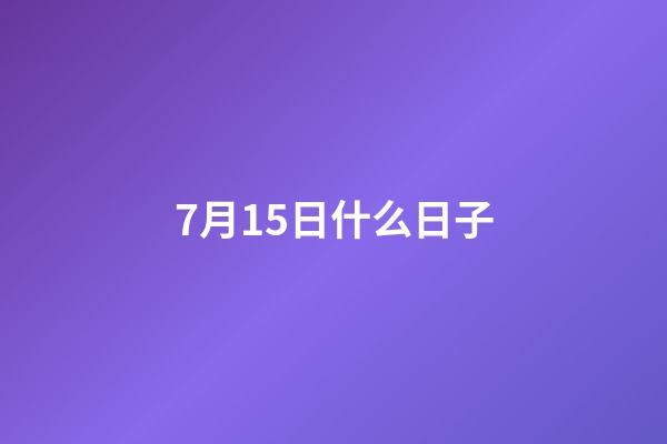 7月15日什么日子（阳历7月15日是什么节日）-第1张-星座运势-玄机派