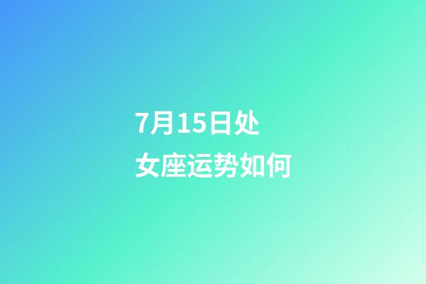 7月15日处女座运势如何-第1张-星座运势-玄机派