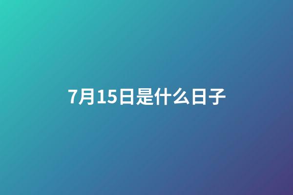 7月15日是什么日子（阳历7月15日是什么节日）-第1张-星座运势-玄机派