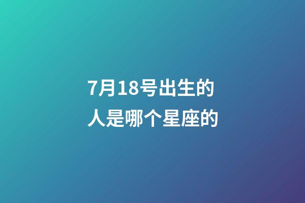 7月18号出生的人是哪个星座的-第1张-星座运势-玄机派