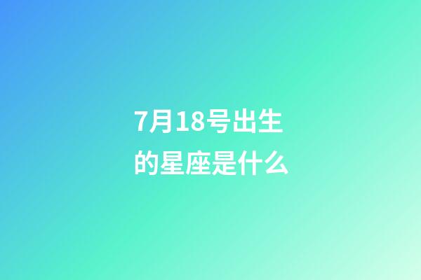 7月18号出生的星座是什么-第1张-星座运势-玄机派