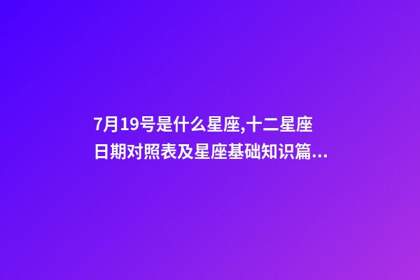 7月19号是什么星座,十二星座日期对照表及星座基础知识篇一-第1张-观点-玄机派