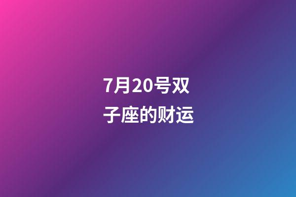 7月20号双子座的财运-第1张-星座运势-玄机派