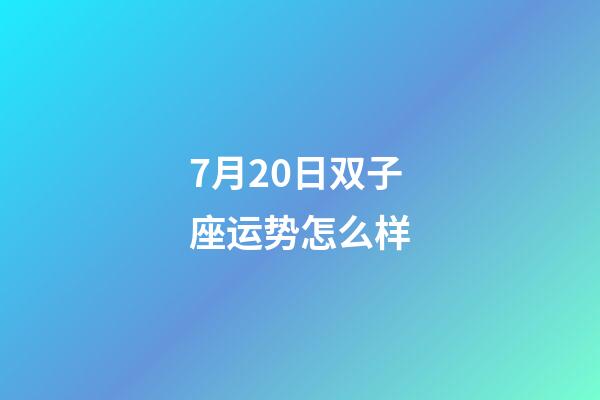 7月20日双子座运势怎么样-第1张-星座运势-玄机派