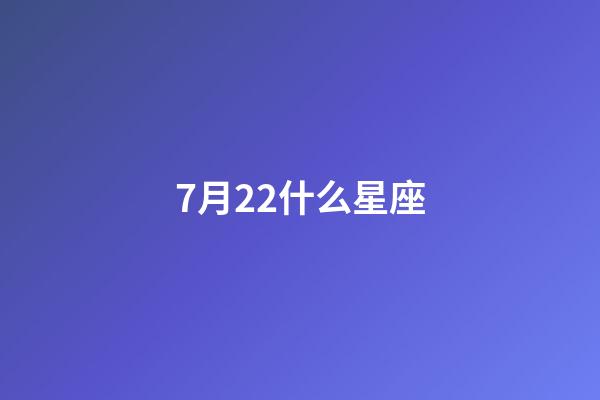 7月22什么星座（7月22日是巨蟹座还是狮子座）-第1张-星座运势-玄机派