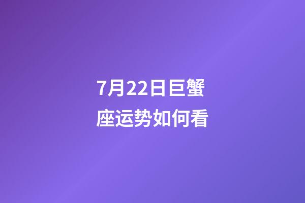 7月22日巨蟹座运势如何看-第1张-星座运势-玄机派