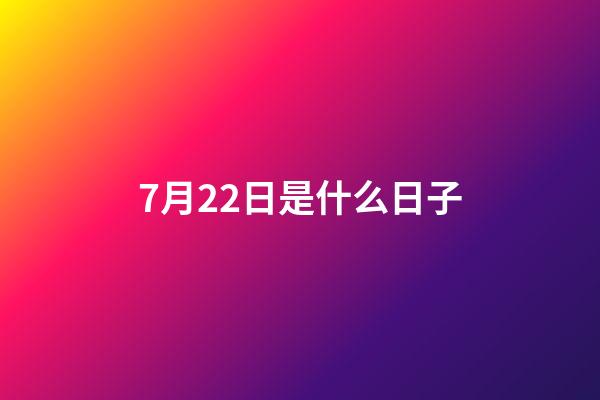 7月22日是什么日子（7.22是什么日子）-第1张-星座运势-玄机派