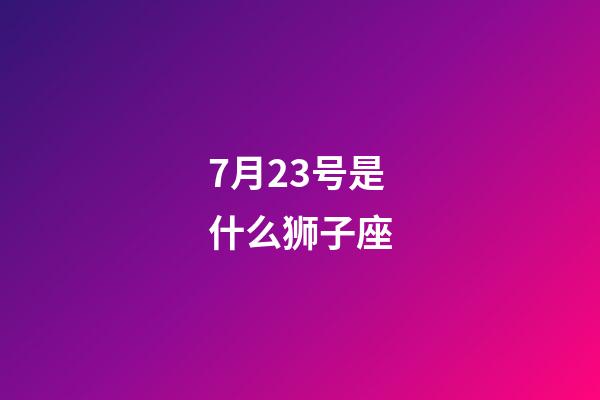 7月23号是什么狮子座-第1张-星座运势-玄机派