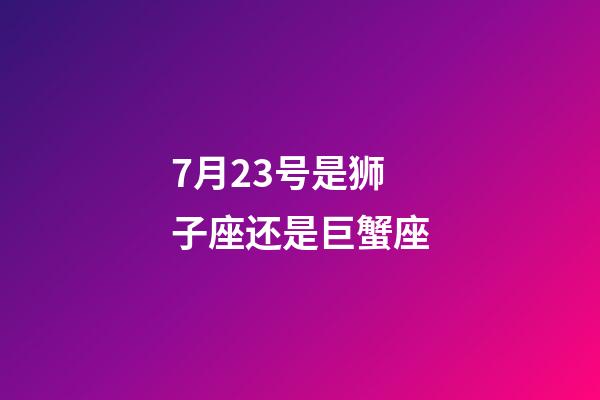 7月23号是狮子座还是巨蟹座-第1张-星座运势-玄机派