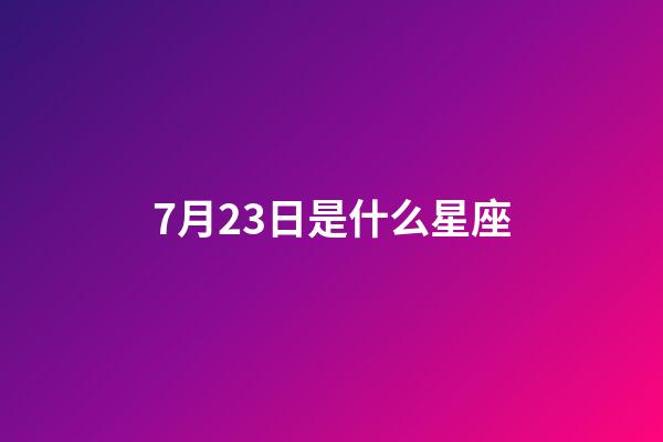 7月23日是什么星座（巨蟹座男生啪啪的时候喜欢什么样）-第1张-星座运势-玄机派
