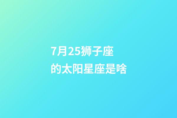 7月25狮子座的太阳星座是啥-第1张-星座运势-玄机派