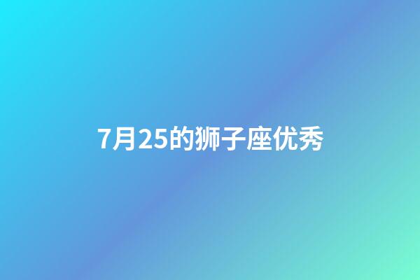 7月25的狮子座优秀-第1张-星座运势-玄机派