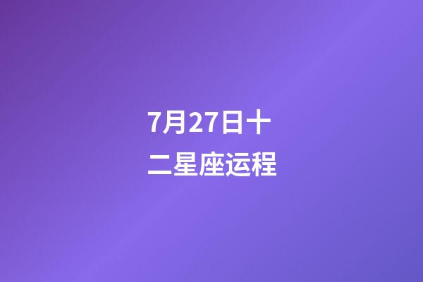 7月27日十二星座运程-第1张-星座运势-玄机派