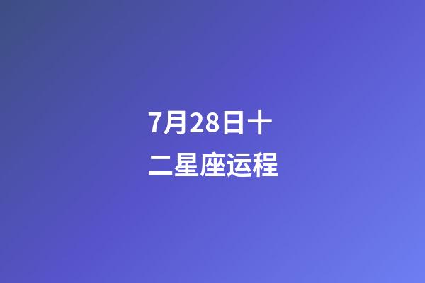 7月28日十二星座运程-第1张-星座运势-玄机派