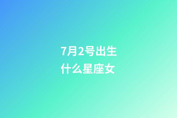 7月2号出生什么星座女-第1张-星座运势-玄机派
