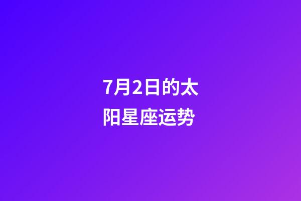7月2日的太阳星座运势-第1张-星座运势-玄机派