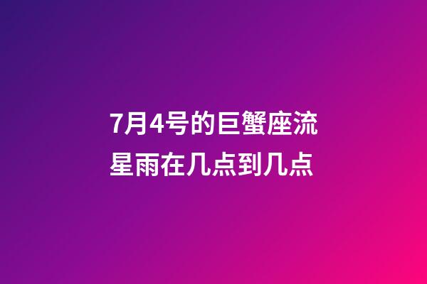 7月4号的巨蟹座流星雨在几点到几点-第1张-星座运势-玄机派