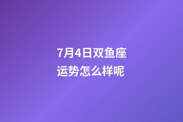 7月4日双鱼座运势怎么样呢-第1张-星座运势-玄机派