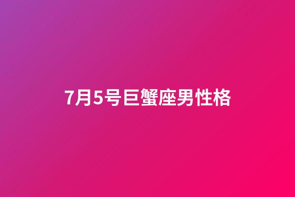 7月5号巨蟹座男性格-第1张-星座运势-玄机派