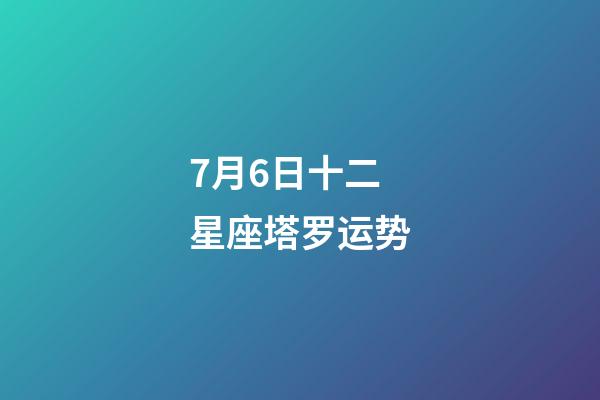 7月6日十二星座塔罗运势-第1张-星座运势-玄机派