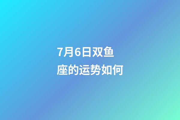 7月6日双鱼座的运势如何-第1张-星座运势-玄机派