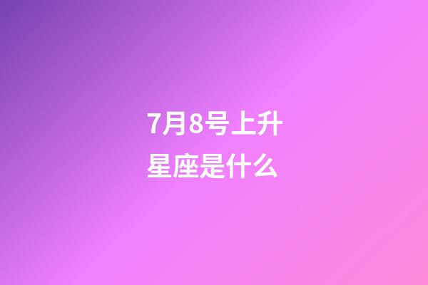 7月8号上升星座是什么-第1张-星座运势-玄机派