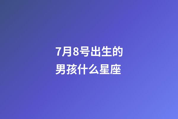7月8号出生的男孩什么星座-第1张-星座运势-玄机派