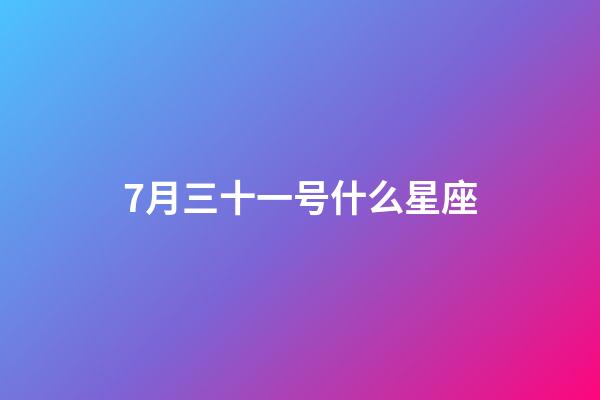 7月三十一号什么星座-第1张-星座运势-玄机派