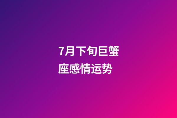7月下旬巨蟹座感情运势-第1张-星座运势-玄机派