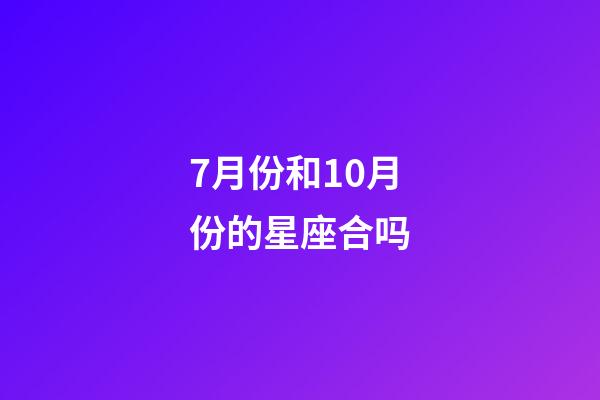 7月份和10月份的星座合吗-第1张-星座运势-玄机派