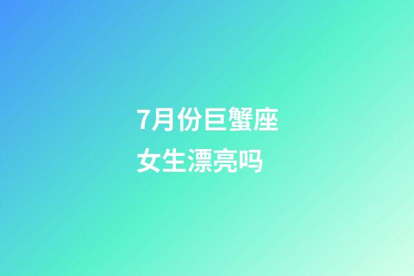 7月份巨蟹座女生漂亮吗-第1张-星座运势-玄机派