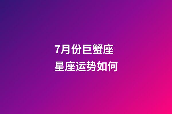 7月份巨蟹座星座运势如何-第1张-星座运势-玄机派
