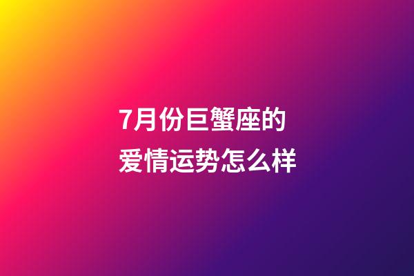7月份巨蟹座的爱情运势怎么样-第1张-星座运势-玄机派