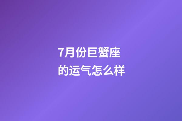 7月份巨蟹座的运气怎么样-第1张-星座运势-玄机派