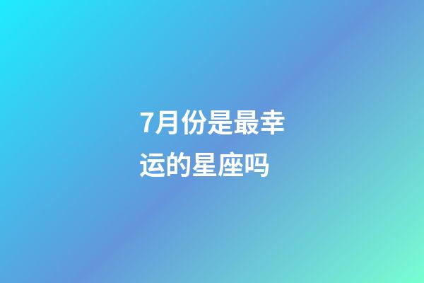 7月份是最幸运的星座吗-第1张-星座运势-玄机派