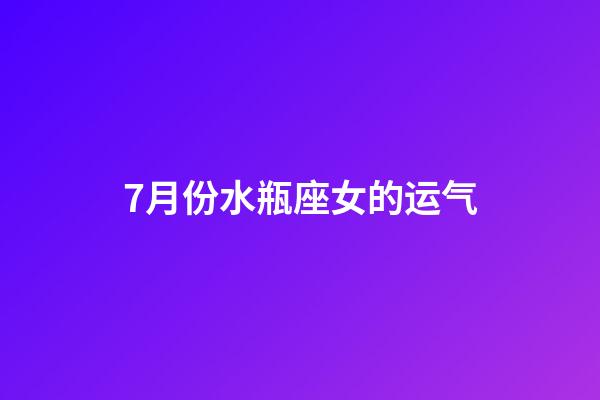 7月份水瓶座女的运气-第1张-星座运势-玄机派
