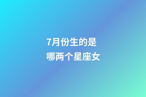 7月份生的是哪两个星座女-第1张-星座运势-玄机派