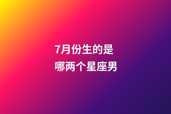 7月份生的是哪两个星座男-第1张-星座运势-玄机派
