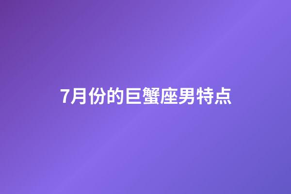 7月份的巨蟹座男特点-第1张-星座运势-玄机派