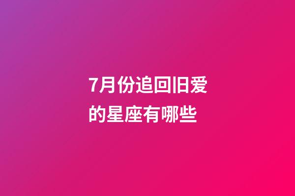 7月份追回旧爱的星座有哪些-第1张-星座运势-玄机派
