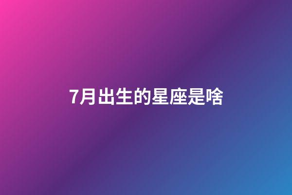 7月出生的星座是啥-第1张-星座运势-玄机派