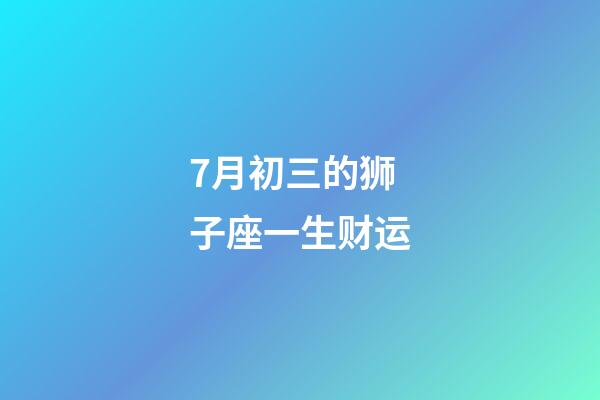 7月初三的狮子座一生财运-第1张-星座运势-玄机派