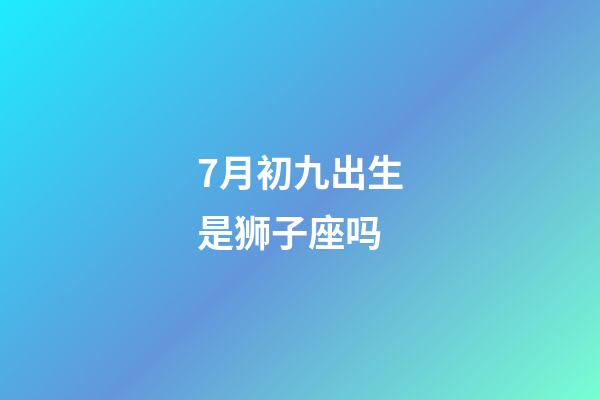 7月初九出生是狮子座吗-第1张-星座运势-玄机派