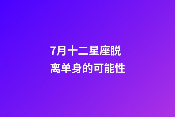 7月十二星座脱离单身的可能性-第1张-星座运势-玄机派