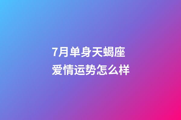 7月单身天蝎座爱情运势怎么样-第1张-星座运势-玄机派