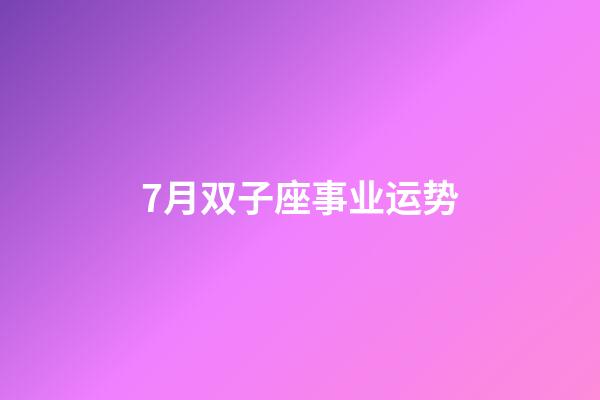 7月双子座事业运势-第1张-星座运势-玄机派