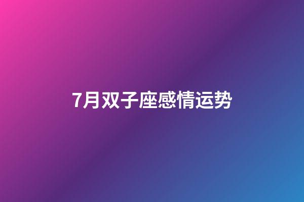 7月双子座感情运势-第1张-星座运势-玄机派